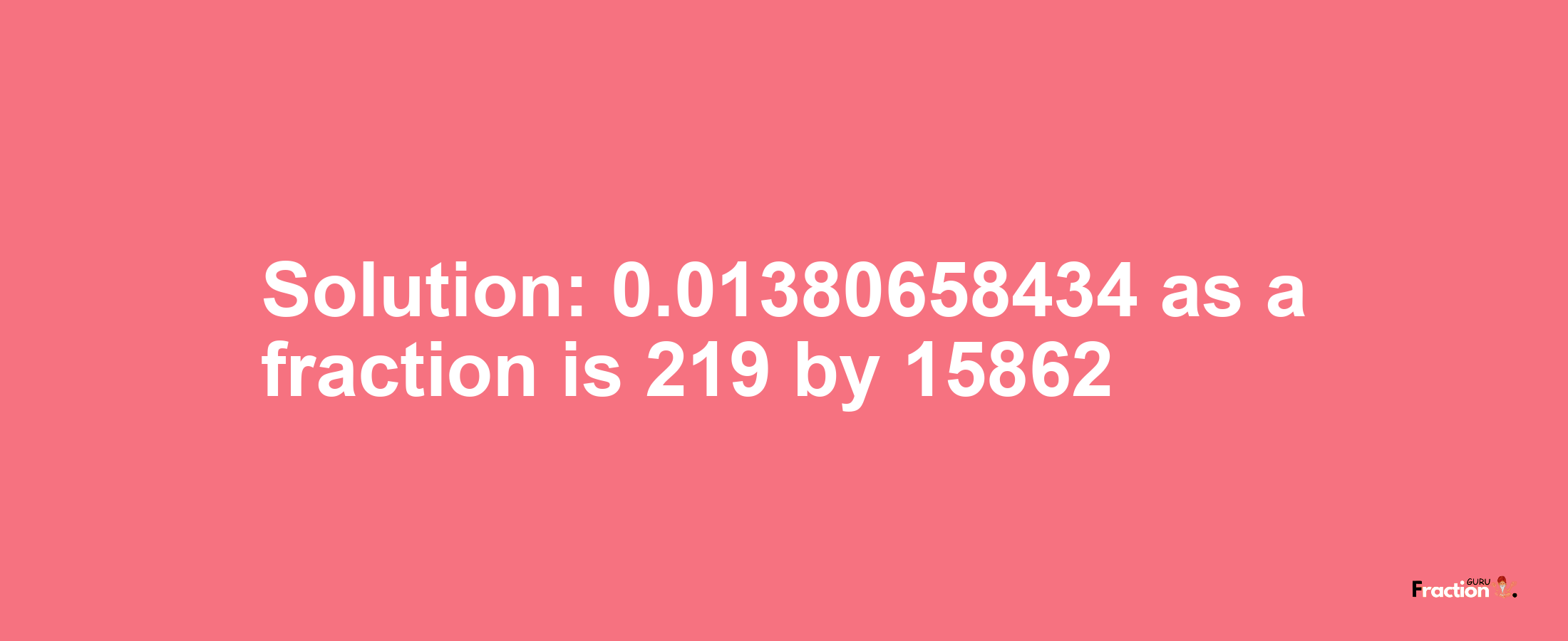 Solution:0.01380658434 as a fraction is 219/15862